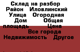 Склад на разбор. › Район ­ Иловлинский › Улица ­ Огородная › Дом ­ 25 › Общая площадь ­ 651 › Цена ­ 450 000 - Все города Недвижимость » Другое   